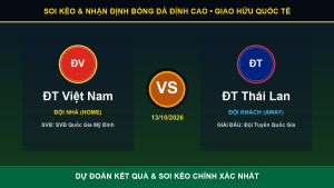 Dự đoán kết quả trận ĐT Việt Nam và ĐT Thái Lan ngày 13/10/2026